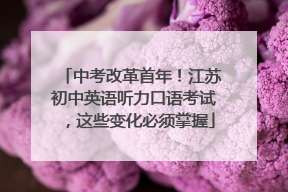中考改革首年！江苏初中英语听力口语考试，这些变化必须掌握