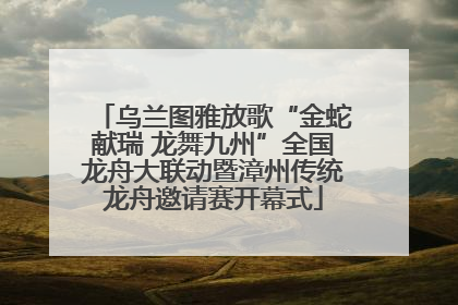 乌兰图雅放歌“金蛇献瑞 龙舞九州”全国龙舟大联动暨漳州传统龙舟邀请赛开幕式