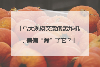 乌大规模突袭俄轰炸机，偏偏“漏”了它？