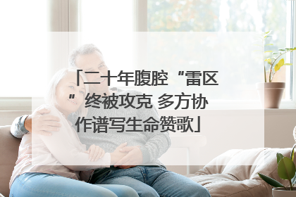 二十年腹腔“雷区”终被攻克 多方协作谱写生命赞歌