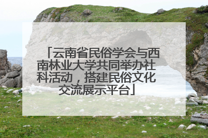 云南省民俗学会与西南林业大学共同举办社科活动，搭建民俗文化交流展示平台