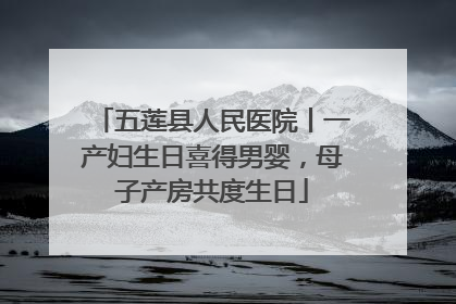 五莲县人民医院丨一产妇生日喜得男婴，母子产房共度生日