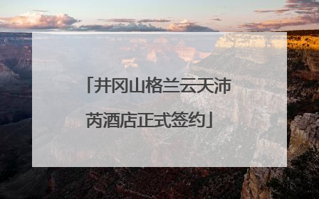 井冈山格兰云天沛芮酒店正式签约