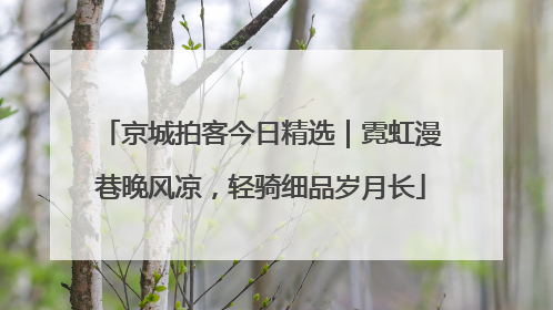 京城拍客今日精选｜霓虹漫巷晚风凉，轻骑细品岁月长