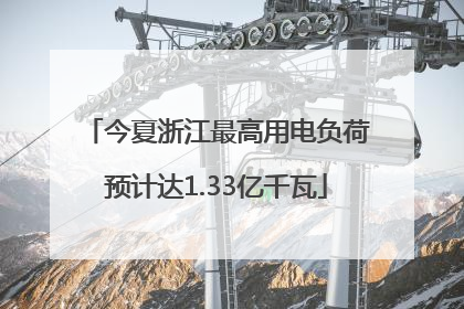 今夏浙江最高用电负荷预计达1.33亿千瓦