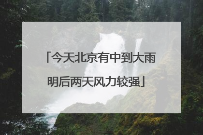 今天北京有中到大雨 明后两天风力较强