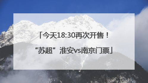 今天18:30再次开售！“苏超”淮安vs南京门票