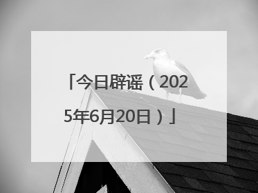 今日辟谣（2025年6月20日）