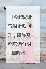 今起湖北气温止跌回升，恩施及鄂东仍有明显降水