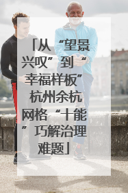 从“望景兴叹”到“幸福样板” 杭州余杭网格“十能”巧解治理难题