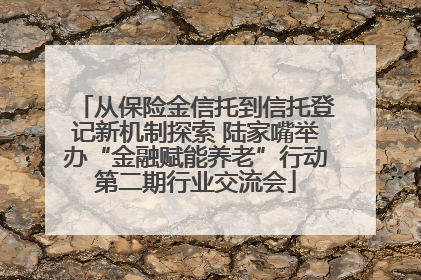 从保险金信托到信托登记新机制探索 陆家嘴举办“金融赋能养老”行动第二期行业交流会