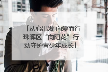 从心出发 向爱而行 珠晖区“向阳花”行动守护青少年成长