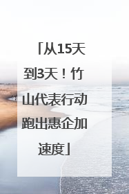 从15天到3天！竹山代表行动跑出惠企加速度