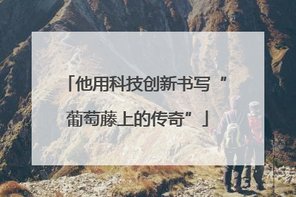 他用科技创新书写“葡萄藤上的传奇”