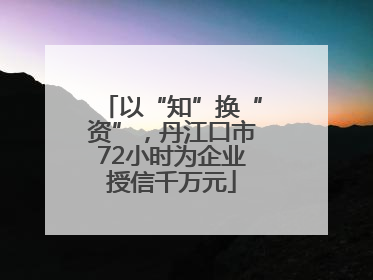 以“知”换“资”，丹江口市72小时为企业授信千万元