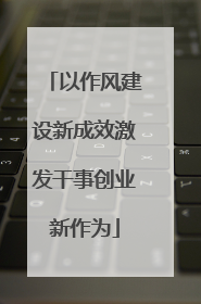 以作风建设新成效激发干事创业新作为