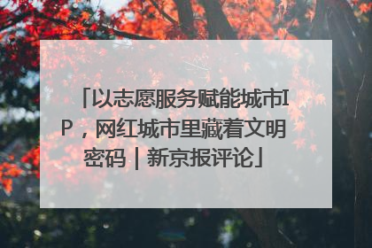 以志愿服务赋能城市IP，网红城市里藏着文明密码｜新京报评论