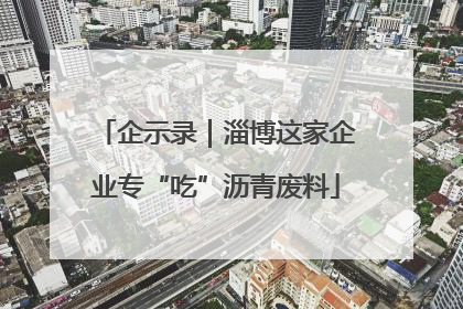 企示录｜淄博这家企业专“吃”沥青废料