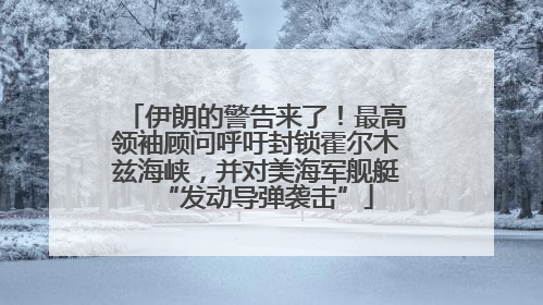 伊朗的警告来了！最高领袖顾问呼吁封锁霍尔木兹海峡，并对美海军舰艇“发动导弹袭击”