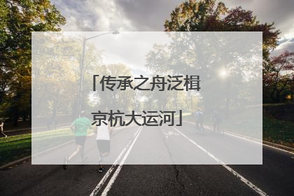 传承之舟泛楫京杭大运河
