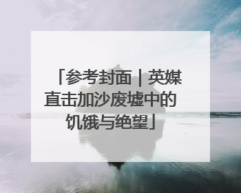 参考封面｜英媒直击加沙废墟中的饥饿与绝望