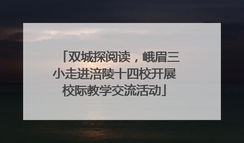 双城探阅读，峨眉三小走进涪陵十四校开展校际教学交流活动