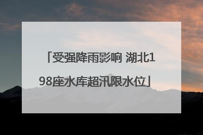 受强降雨影响 湖北198座水库超汛限水位