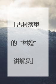 古村落里的“村嫂”讲解员