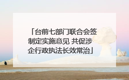台前七部门联合会签制定实施意见 共促涉企行政执法长效常治