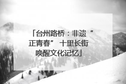 台州路桥：非遗“正青春” 十里长街唤醒文化记忆
