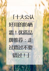 十大公认好用的防晒霜！优质品牌推荐：走过路过不要错过！