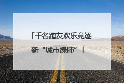 千名跑友欢乐竞逐新“城市绿肺”