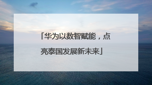 华为以数智赋能，点亮泰国发展新未来