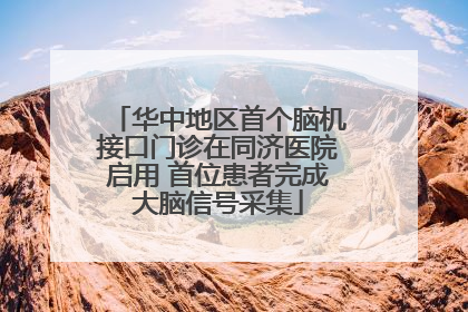 华中地区首个脑机接口门诊在同济医院启用 首位患者完成大脑信号采集