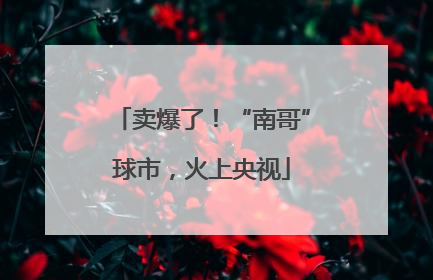 卖爆了！“南哥”球市，火上央视
