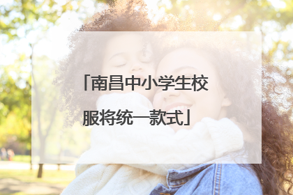 南昌中小学生校服将统一款式