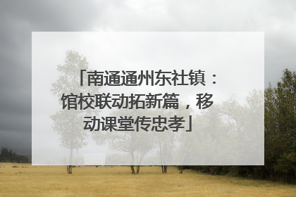 南通通州东社镇：馆校联动拓新篇，移动课堂传忠孝