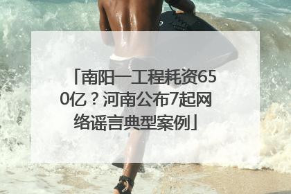 南阳一工程耗资650亿？河南公布7起网络谣言典型案例