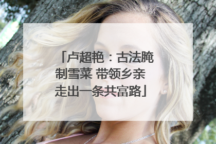 卢超艳：古法腌制雪菜 带领乡亲走出一条共富路