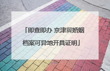 即查即办 京津冀婚姻档案可异地开具证明