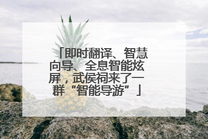 即时翻译、智慧向导、全息智能炫屏，武侯祠来了一群“智能导游”
