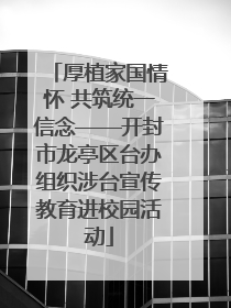厚植家国情怀 共筑统一信念——开封市龙亭区台办组织涉台宣传教育进校园活动