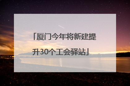 厦门今年将新建提升30个工会驿站
