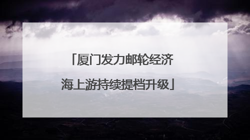厦门发力邮轮经济 海上游持续提档升级