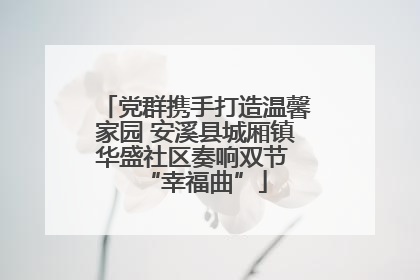 党群携手打造温馨家园 安溪县城厢镇华盛社区奏响双节 “幸福曲”