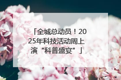 全城总动员！2025年科技活动周上演“科普盛宴”