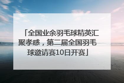 全国业余羽毛球精英汇聚孝感，第二届全国羽毛球邀请赛10日开赛