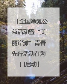 全国净滩公益活动暨“美丽岸滩”青春先行活动在海口启动