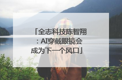 全志科技陈智翔：AI穿戴眼镜会成为下一个风口