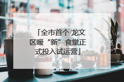全市首个 龙文区暖“新”食堂正式投入试运营
